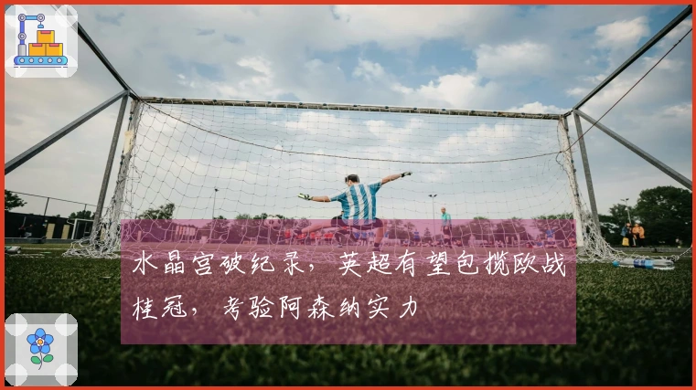 水晶宫破纪录,英超有望包揽欧战桂冠,考验阿森纳实力